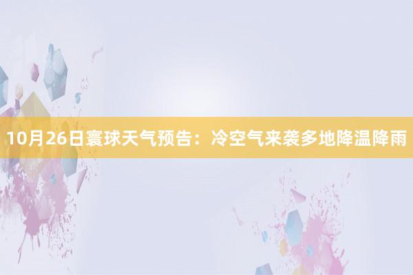 10月26日寰球天气预告：冷空气来袭多地降温降雨